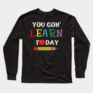 you gon' learn today Long Sleeve T-Shirt